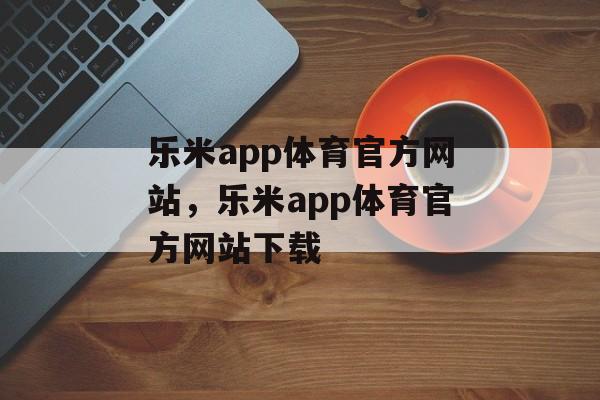 乐米app体育官方网站，乐米app体育官方网站下载