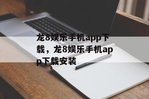 龙8娱乐手机app下载，龙8娱乐手机app下载安装