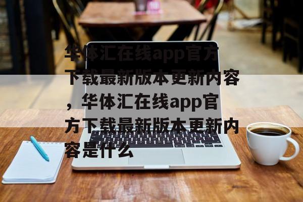 华体汇在线app官方下载最新版本更新内容，华体汇在线app官方下载最新版本更新内容是什么