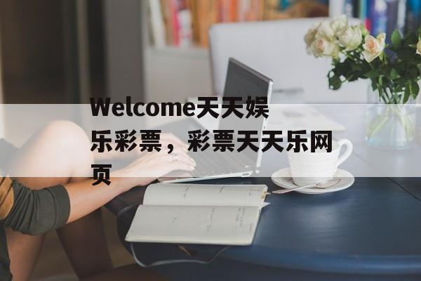 Welcome天天娱乐彩票，彩票天天乐网页