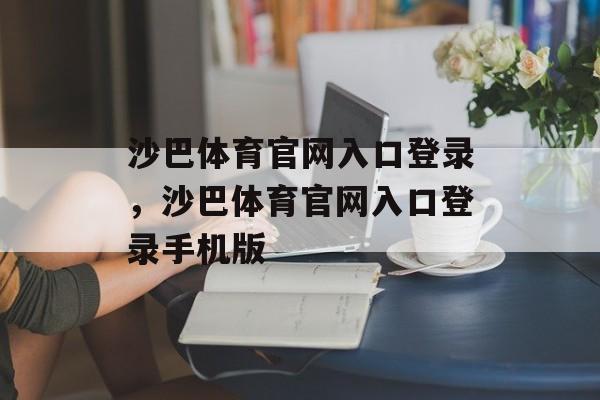 沙巴体育官网入口登录，沙巴体育官网入口登录手机版