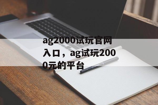 ag2000试玩官网入口，ag试玩2000元的平台