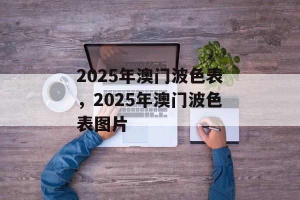 2025年澳门波色表，2025年澳门波色表图片