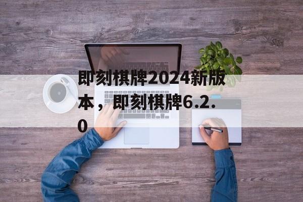 即刻棋牌2024新版本，即刻棋牌6.2.0