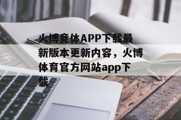 火博竞体APP下载最新版本更新内容，火博体育官方网站app下载